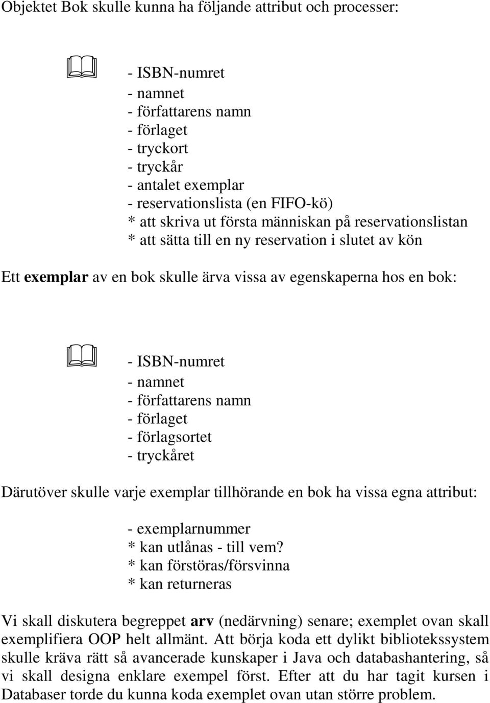 författarens namn - förlaget - förlagsortet - tryckåret Därutöver skulle varje exemplar tillhörande en bok ha vissa egna attribut: - exemplarnummer * kan utlånas - till vem?