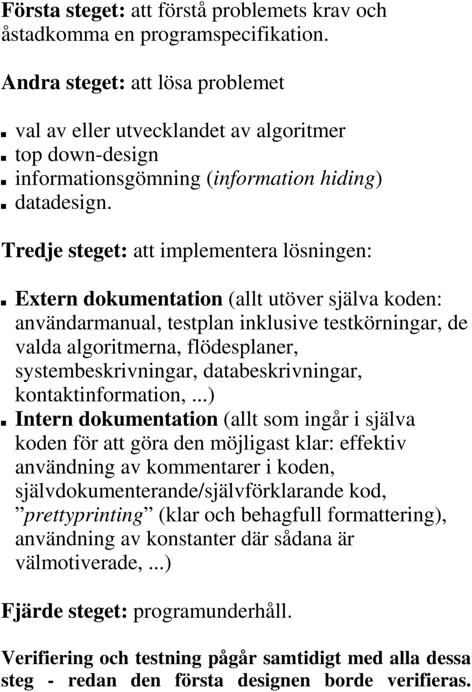 Tredje steget: att implementera lösningen: Extern dokumentation (allt utöver själva koden: användarmanual, testplan inklusive testkörningar, de valda algoritmerna, flödesplaner, systembeskrivningar,