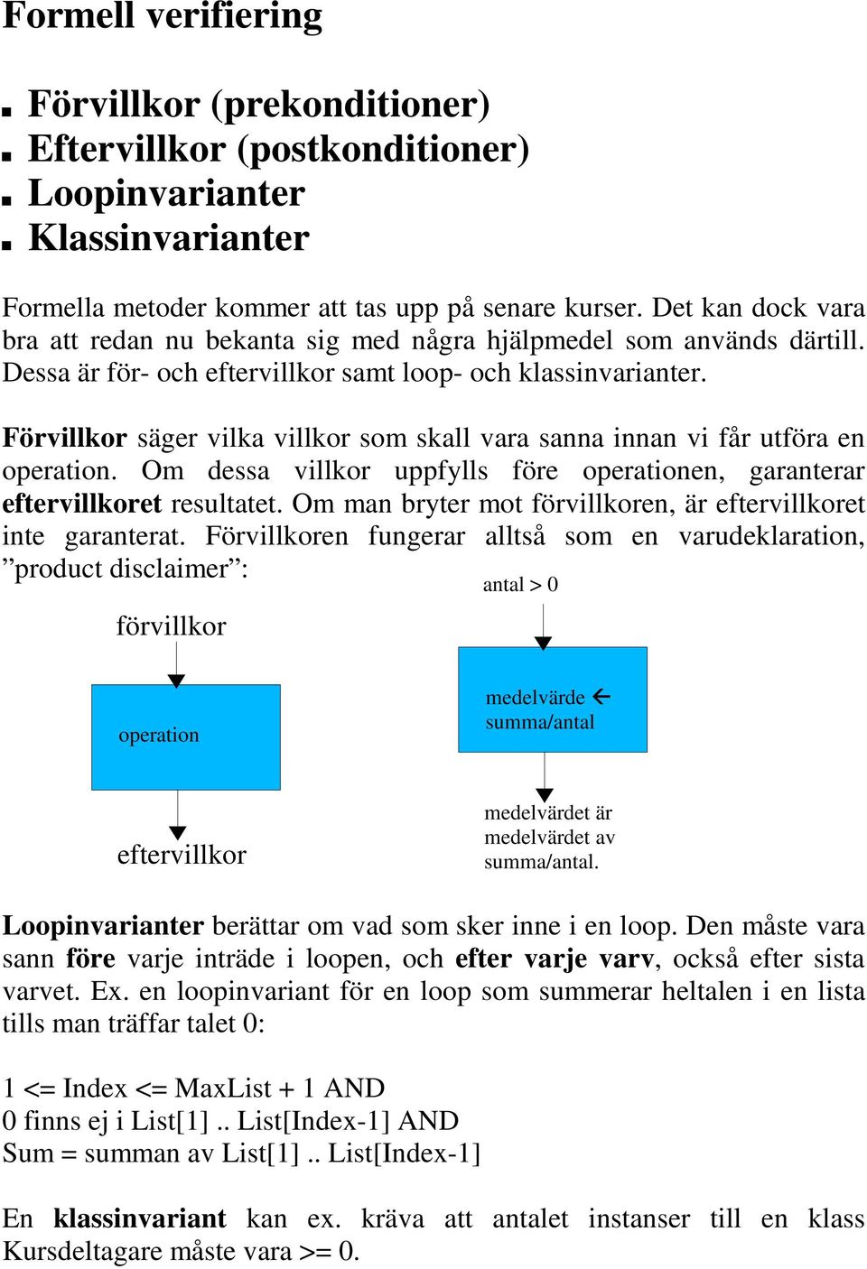 Förvillkor säger vilka villkor som skall vara sanna innan vi får utföra en operation. Om dessa villkor uppfylls före operationen, garanterar eftervillkoret resultatet.