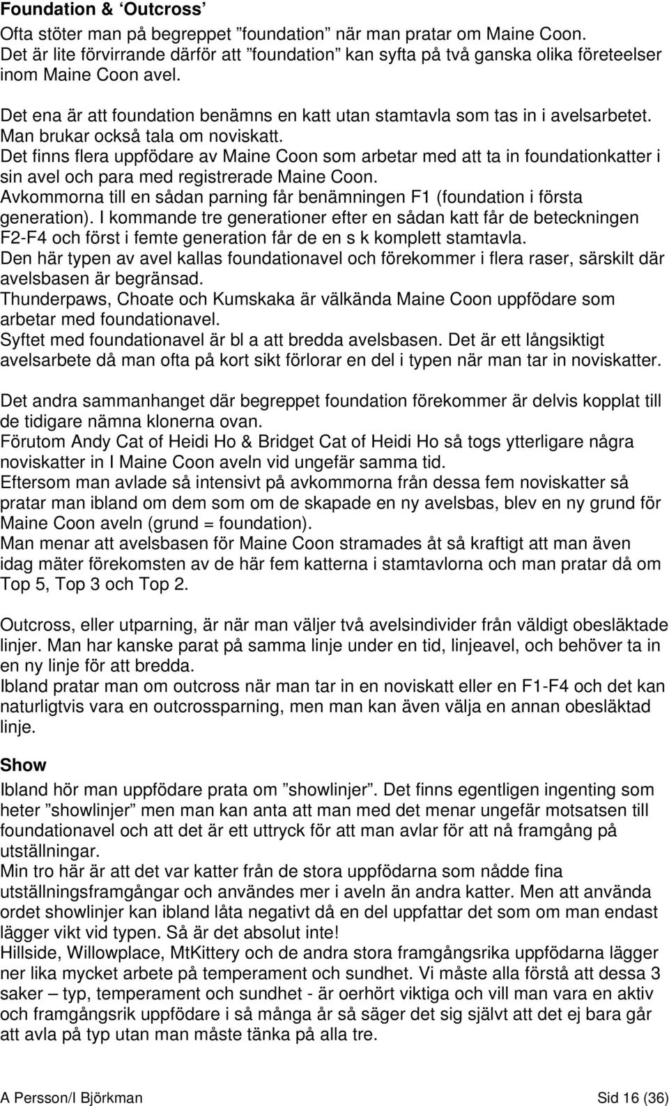 Man brukar också tala om noviskatt. Det finns flera uppfödare av Maine Coon som arbetar med att ta in foundationkatter i sin avel och para med registrerade Maine Coon.