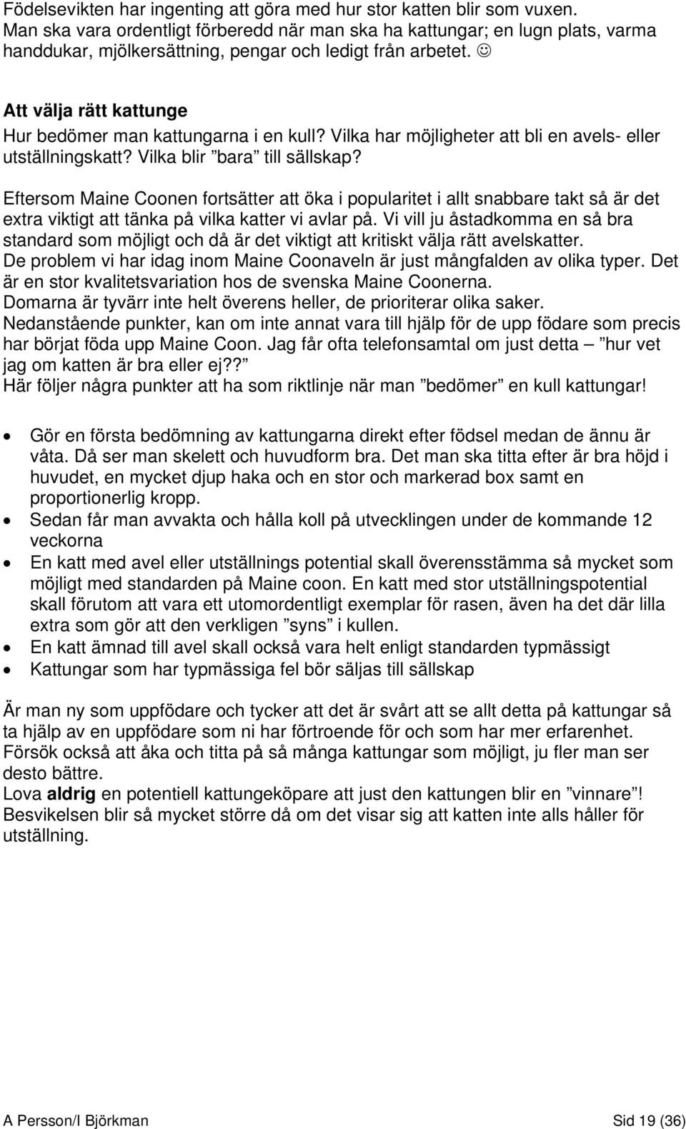 Att välja rätt kattunge Hur bedömer man kattungarna i en kull? Vilka har möjligheter att bli en avels- eller utställningskatt? Vilka blir bara till sällskap?