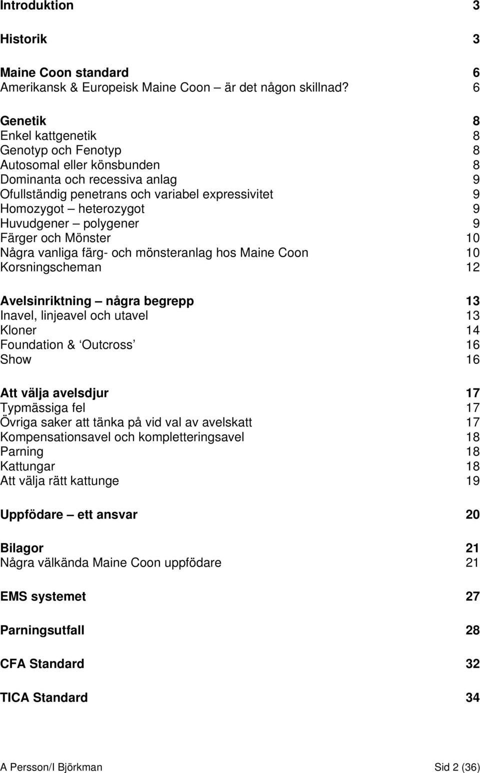 Huvudgener polygener 9 Färger och Mönster 10 Några vanliga färg- och mönsteranlag hos Maine Coon 10 Korsningscheman 12 Avelsinriktning några begrepp 13 Inavel, linjeavel och utavel 13 Kloner 14