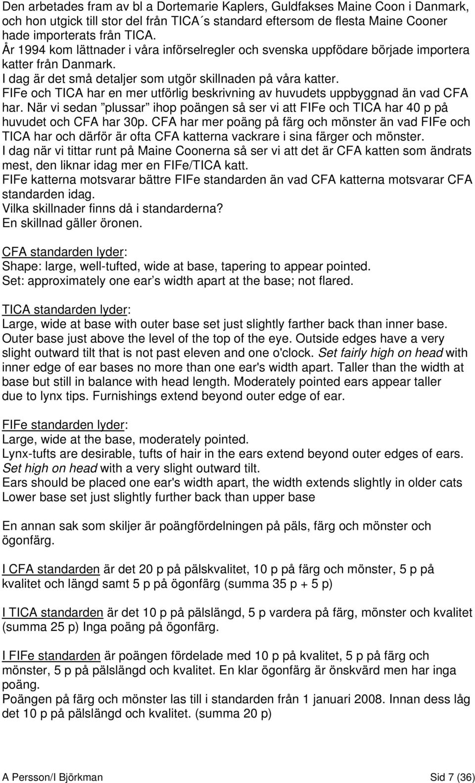 FIFe och TICA har en mer utförlig beskrivning av huvudets uppbyggnad än vad CFA har. När vi sedan plussar ihop poängen så ser vi att FIFe och TICA har 40 p på huvudet och CFA har 30p.