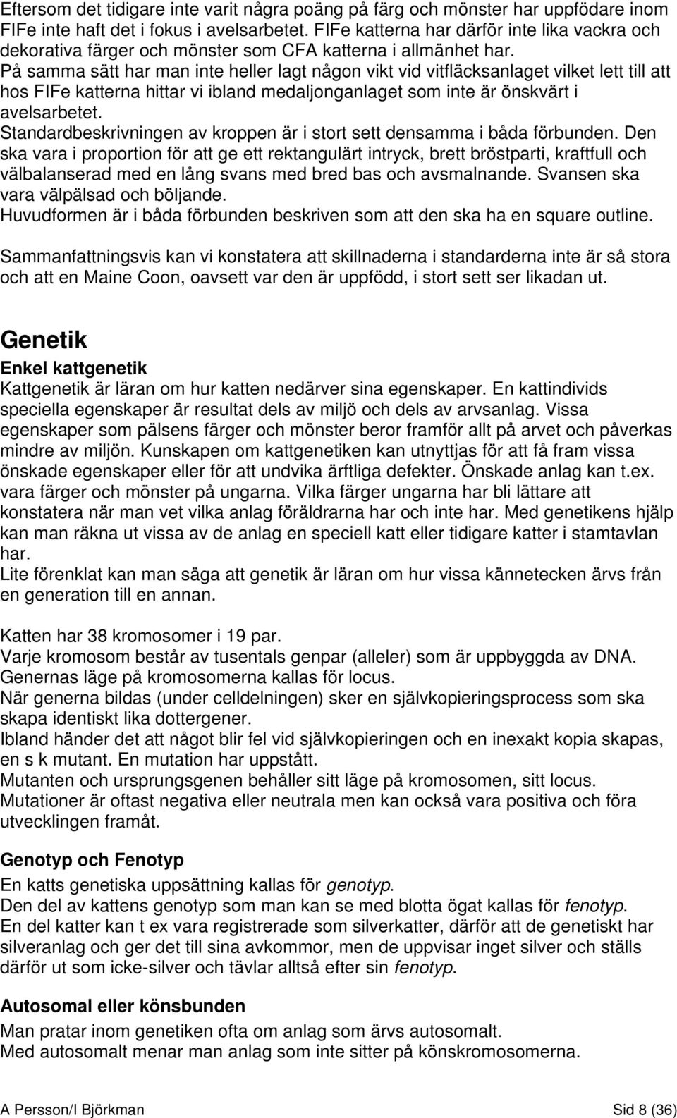 På samma sätt har man inte heller lagt någon vikt vid vitfläcksanlaget vilket lett till att hos FIFe katterna hittar vi ibland medaljonganlaget som inte är önskvärt i avelsarbetet.