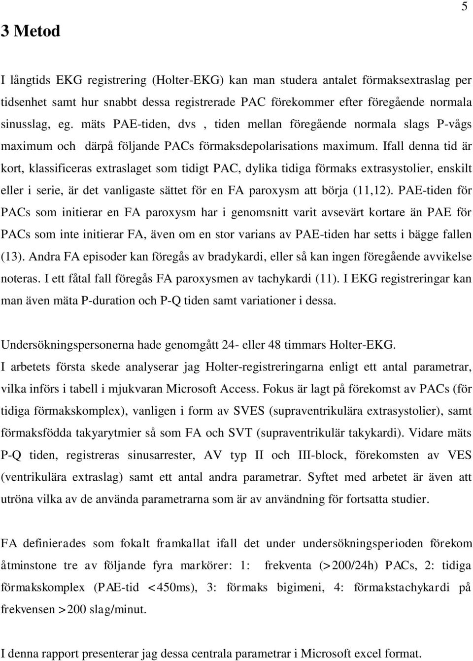 Ifall denna tid är kort, klassificeras extraslaget som tidigt PAC, dylika tidiga förmaks extrasystolier, enskilt eller i serie, är det vanligaste sättet för en FA paroxysm att börja (11,12).