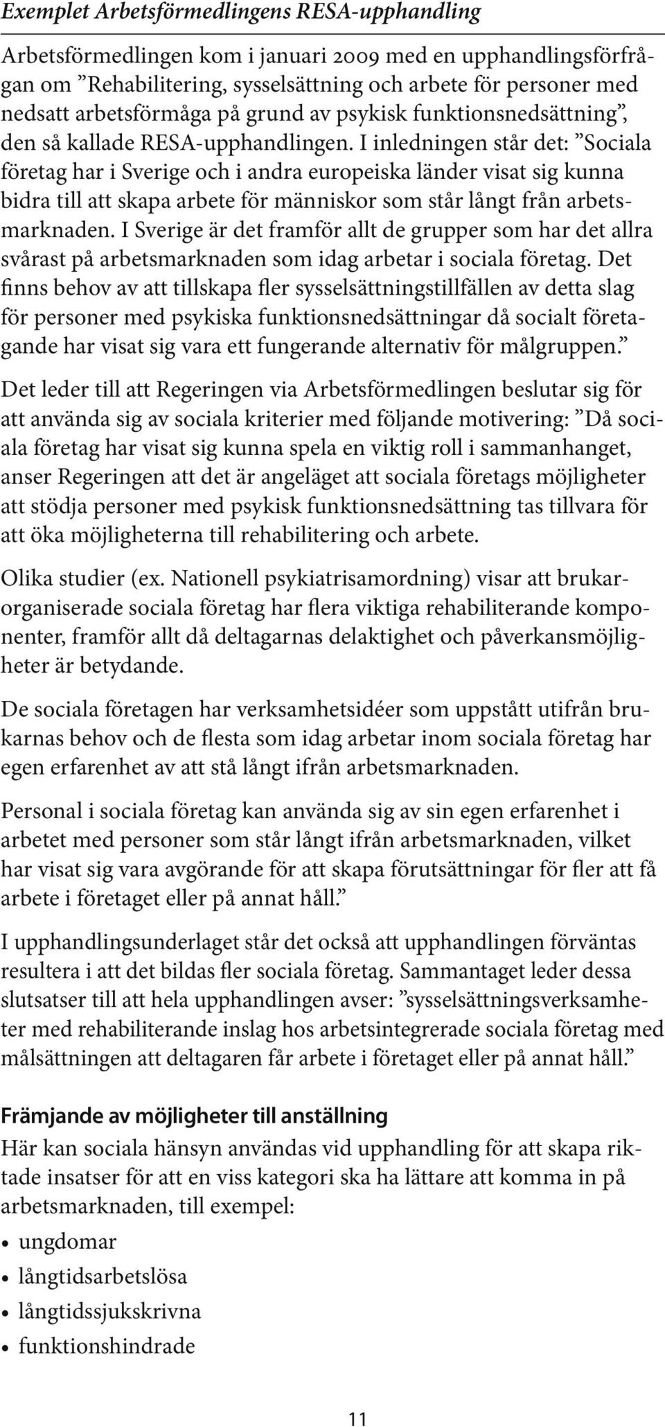 I inledningen står det: Sociala företag har i Sverige och i andra europeiska länder visat sig kunna bidra till att skapa arbete för människor som står långt från arbetsmarknaden.