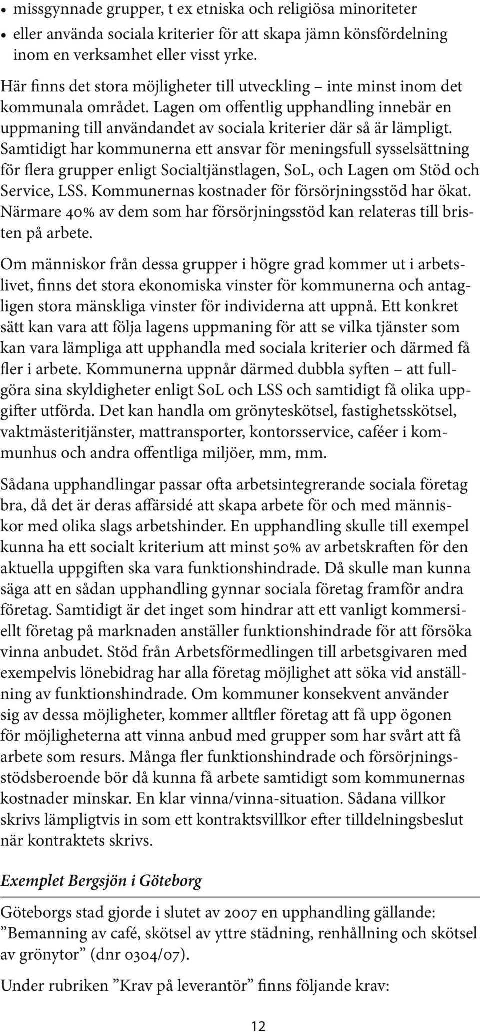 Samtidigt har kommunerna ett ansvar för meningsfull sysselsättning för flera grupper enligt Socialtjänstlagen, SoL, och Lagen om Stöd och Service, LSS.