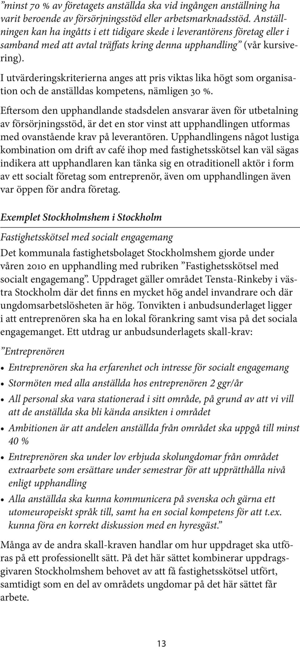 I utvärderingskriterierna anges att pris viktas lika högt som organisation och de anställdas kompetens, nämligen 30 %.