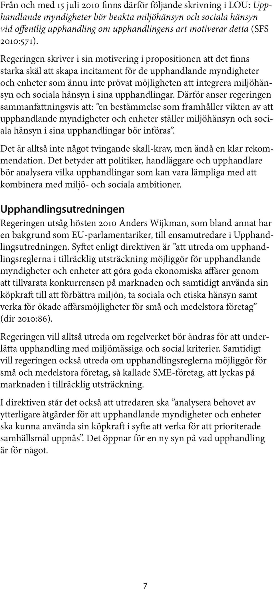 Regeringen skriver i sin motivering i propositionen att det finns starka skäl att skapa incitament för de upphandlande myndigheter och enheter som ännu inte prövat möjligheten att integrera