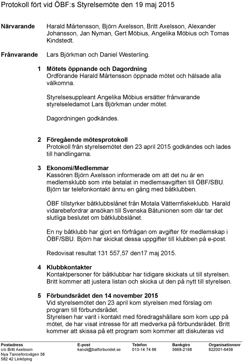 Styrelsesuppleant Angelika Möbius ersätter frånvarande styrelseledamot Lars Björkman under mötet. Dagordningen godkändes.