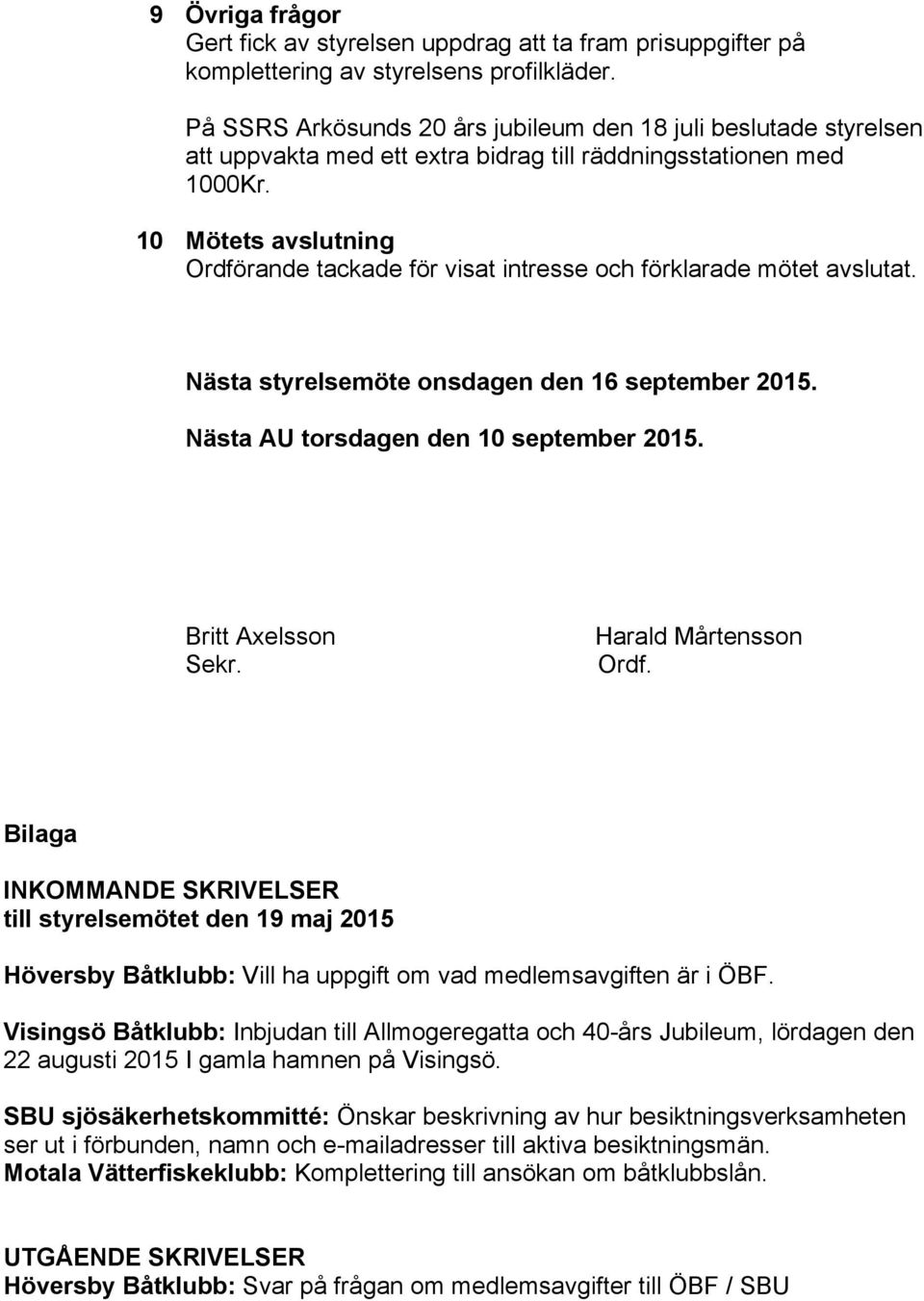 10 Mötets avslutning Ordförande tackade för visat intresse och förklarade mötet avslutat. Nästa styrelsemöte onsdagen den 16 september 2015. Nästa AU torsdagen den 10 september 2015.