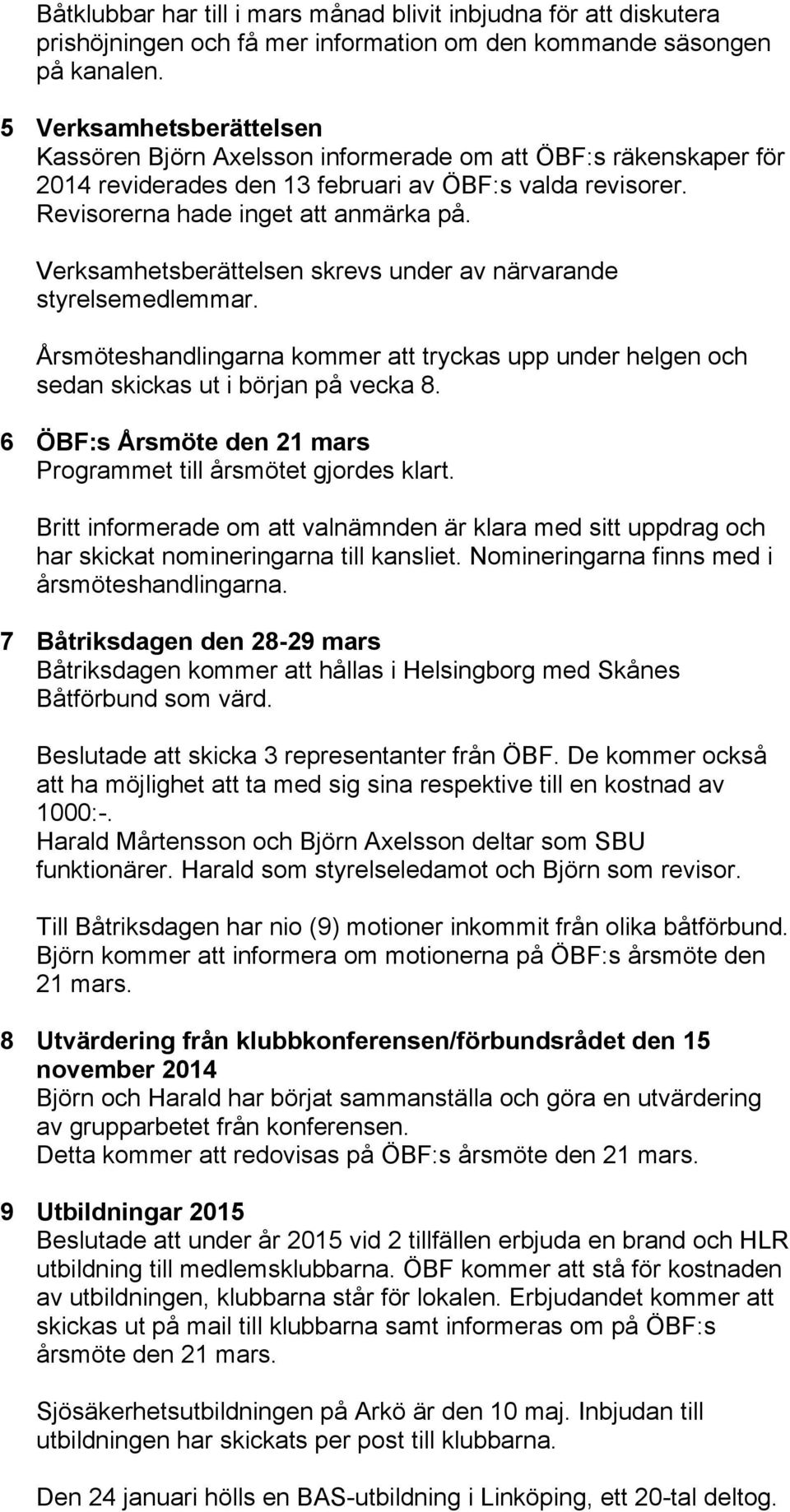 Verksamhetsberättelsen skrevs under av närvarande styrelsemedlemmar. Årsmöteshandlingarna kommer att tryckas upp under helgen och sedan skickas ut i början på vecka 8.