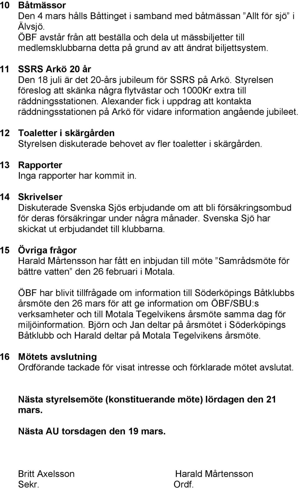 Styrelsen föreslog att skänka några flytvästar och 1000Kr extra till räddningsstationen. Alexander fick i uppdrag att kontakta räddningsstationen på Arkö för vidare information angående jubileet.