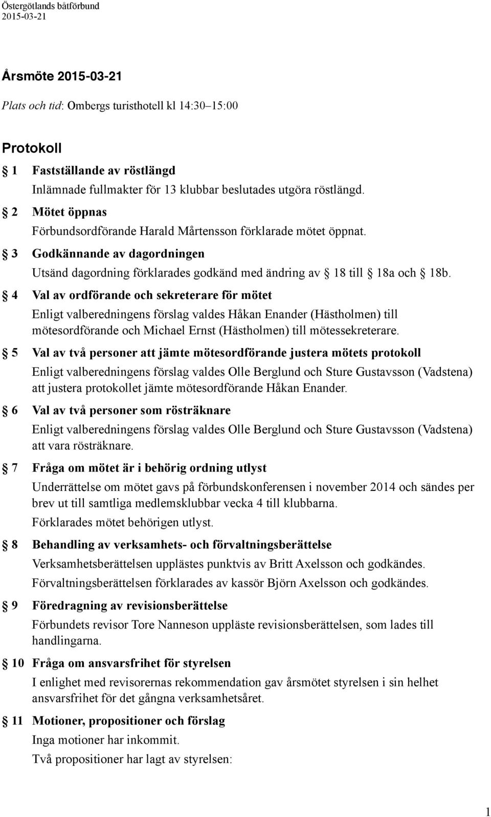 4 Val av ordförande och sekreterare för mötet Enligt valberedningens förslag valdes Håkan Enander (Hästholmen) till mötesordförande och Michael Ernst (Hästholmen) till mötessekreterare.