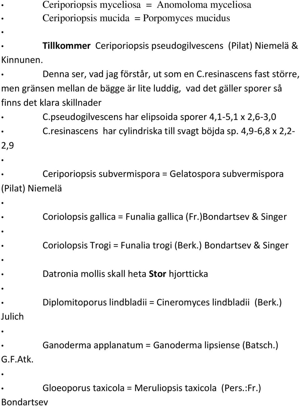 resinascens har cylindriska till svagt böjda sp. 4,9-6,8 x 2,2-2,9 Ceriporiopsis subvermispora = Gelatospora subvermispora (Pilat) Niemelä Coriolopsis gallica = Funalia gallica (Fr.