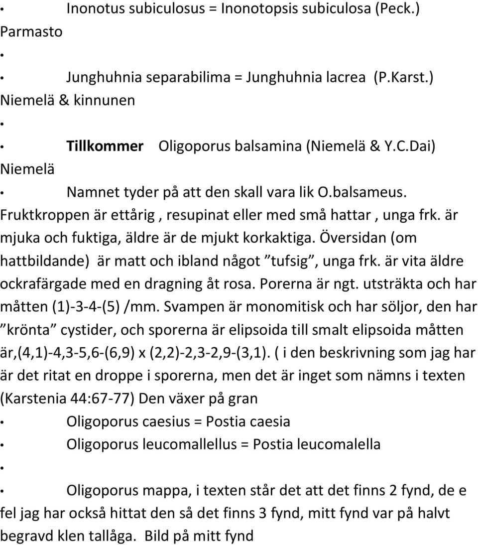 Översidan (om hattbildande) är matt och ibland något tufsig, unga frk. är vita äldre ockrafärgade med en dragning åt rosa. Porerna är ngt. utsträkta och har måtten (1)-3-4-(5) /mm.