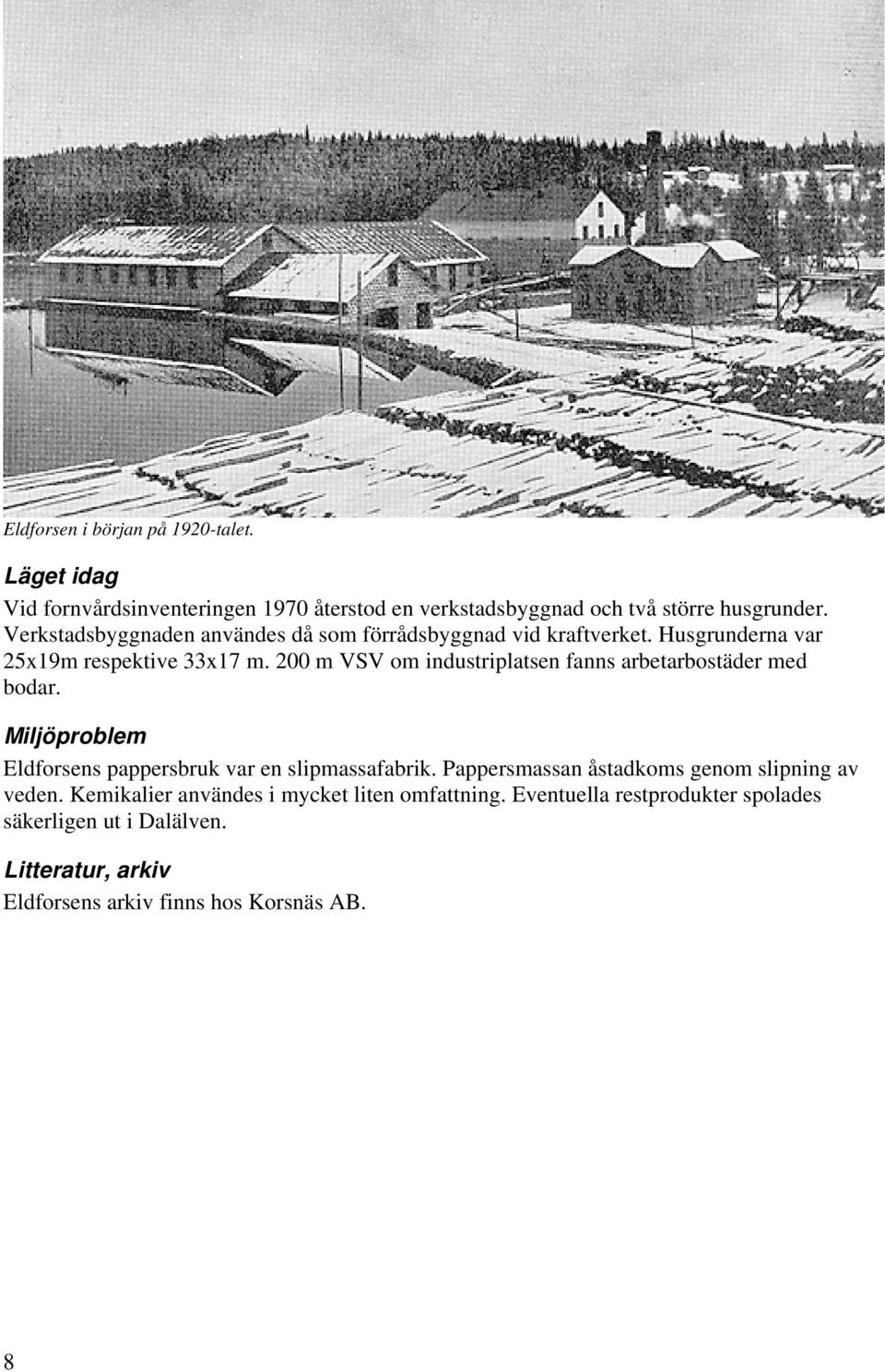 200 m VSV om industriplatsen fanns arbetarbostäder med bodar. Miljöproblem Eldforsens pappersbruk var en slipmassafabrik.