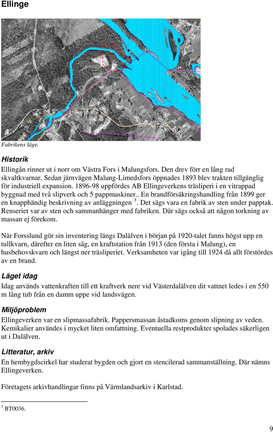 1896-98 uppfördes AB Ellingeverkens träsliperi i en vitrappad byggnad med två slipverk och 5 pappmaskiner.. En brandförsäkringshandling från 1899 ger en knapphändig beskrivning av anläggningen 3.