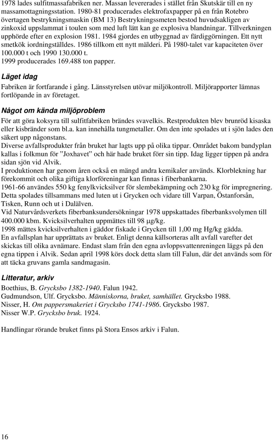 explosiva blandningar. Tillverkningen upphörde efter en explosion 1981. 1984 gjordes en utbyggnad av färdiggörningen. Ett nytt smetkök iordningställdes. 1986 tillkom ett nytt mälderi.