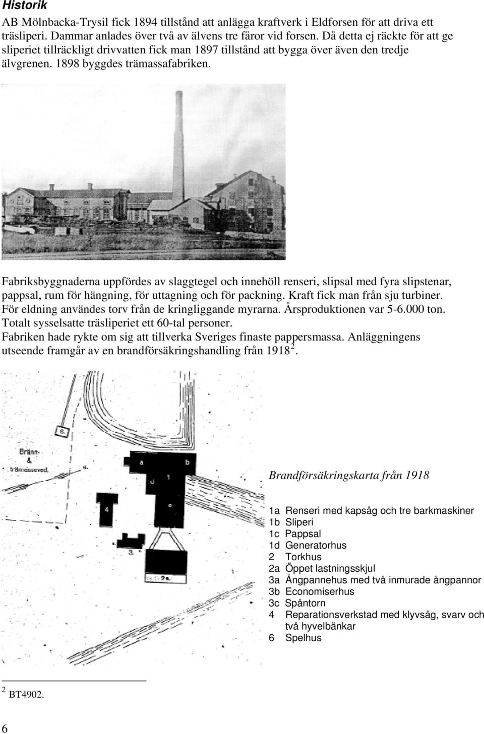 Fabriksbyggnaderna uppfördes av slaggtegel och innehöll renseri, slipsal med fyra slipstenar, pappsal, rum för hängning, för uttagning och för packning. Kraft fick man från sju turbiner.