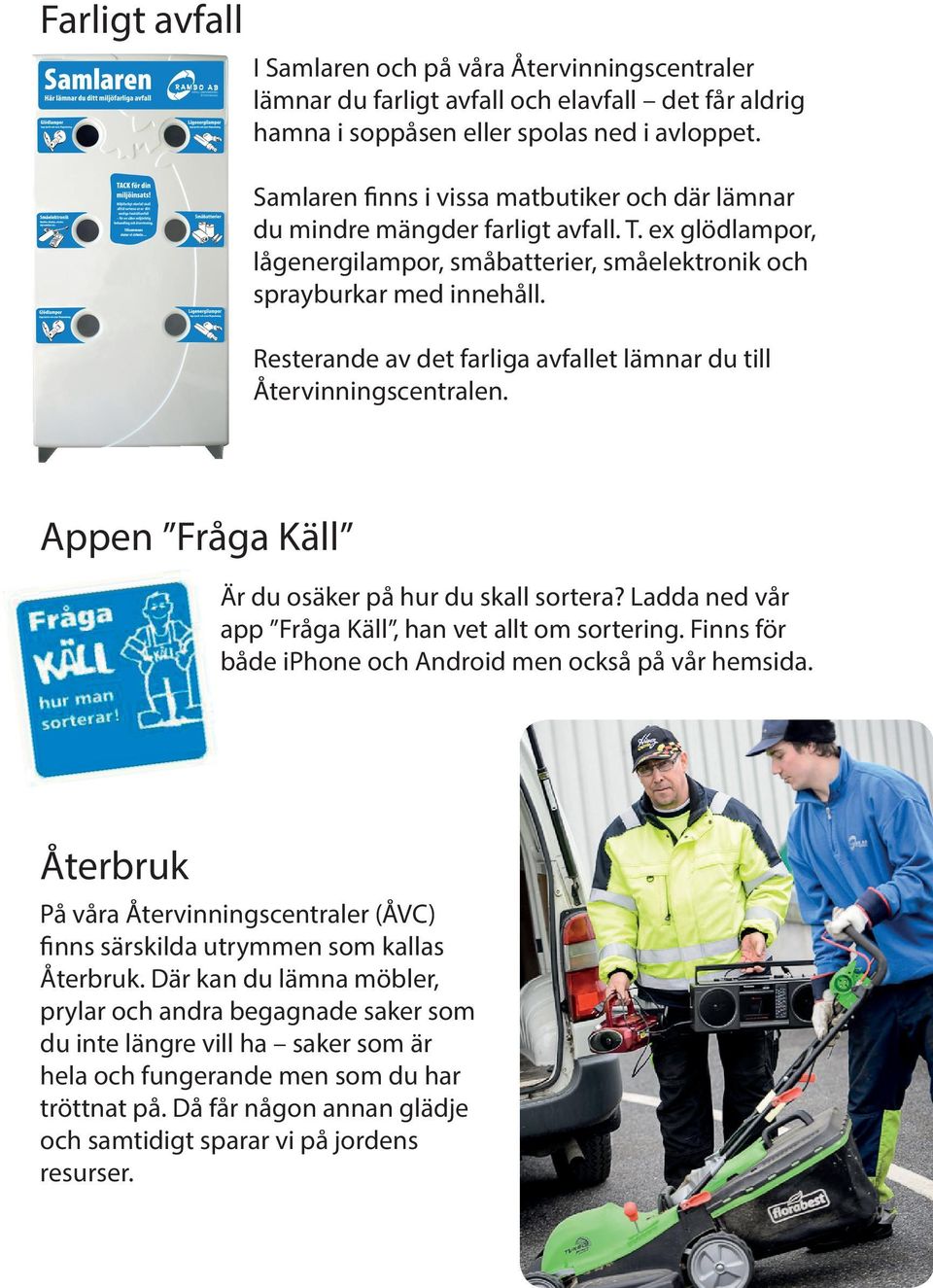 Resterande av det farliga avfallet lämnar du till Återvinningscentralen. Appen Fråga Käll Är du osäker på hur du skall sortera? Ladda ned vår app Fråga Käll, han vet allt om sortering.