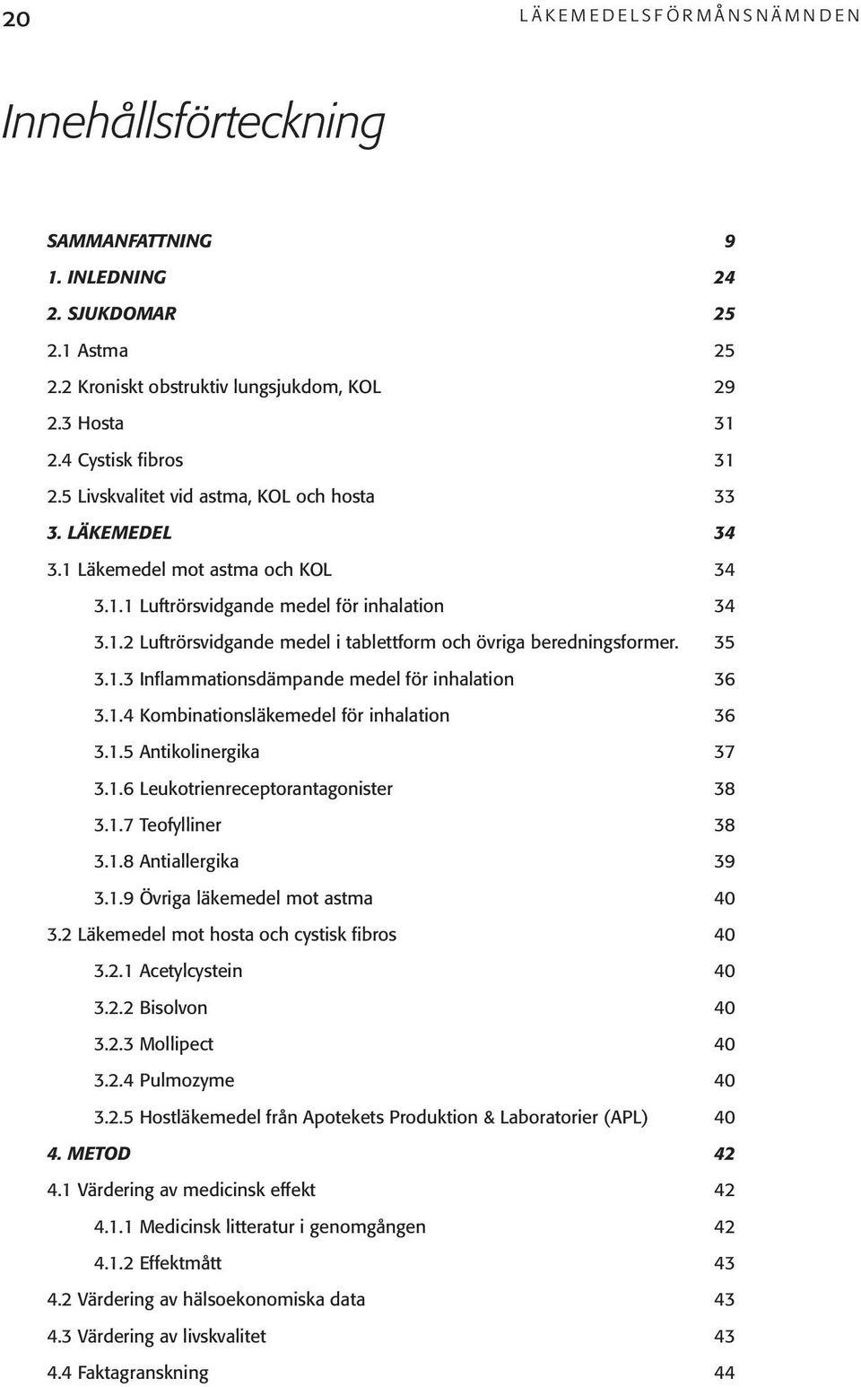 35 3.1.3 Inflammationsdämpande medel för inhalation 36 3.1.4 Kombinationsläkemedel för inhalation 36 3.1.5 Antikolinergika 37 3.1.6 Leukotrienreceptorantagonister 38 3.1.7 Teofylliner 38 3.1.8 Antiallergika 39 3.