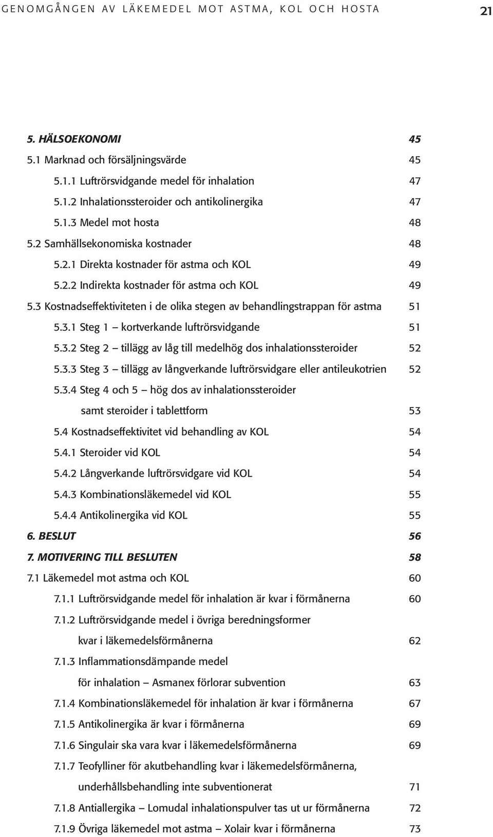 3 Kostnadseffektiviteten i de olika stegen av behandlingstrappan för astma 51 5.3.1 Steg 1 kortverkande luftrörsvidgande 51 5.3.2 Steg 2 tillägg av låg till medelhög dos inhalationssteroider 52 5.3.3 Steg 3 tillägg av långverkande luftrörsvidgare eller antileukotrien 52 5.