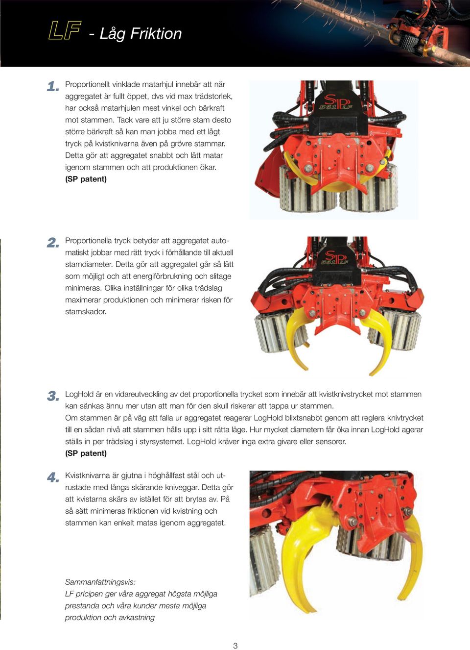 Detta gör att aggregatet snabbt och lätt matar igenom stammen och att produktionen ökar. (SP patent) 2.