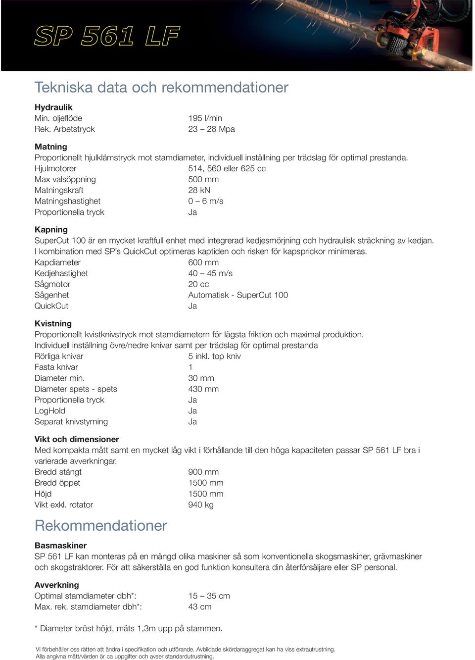 Hjulmotorer 514, 560 eller 625 cc Max valsöppning 500 mm Matningskraft 28 kn Matningshastighet 0 6 m/s Proportionella tryck Ja Kapning SuperCut 100 är en mycket kraftfull enhet med integrerad