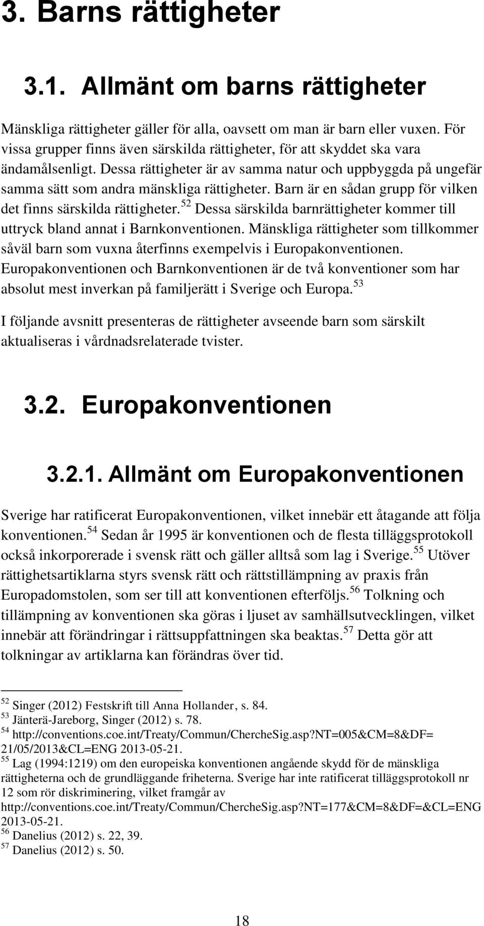 Barn är en sådan grupp för vilken det finns särskilda rättigheter. 52 Dessa särskilda barnrättigheter kommer till uttryck bland annat i Barnkonventionen.