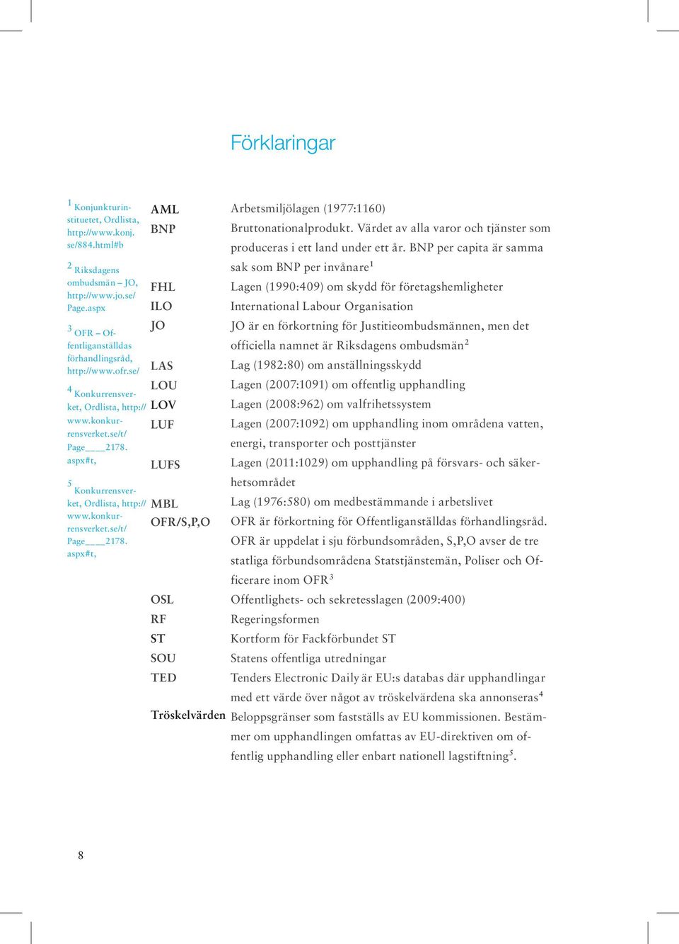 BNP per capita är samma sak som BNP per invånare 1 Lagen (1990:409) om skydd för företagshemligheter International Labour Organisation JO är en förkortning för Justitieombudsmännen, men det