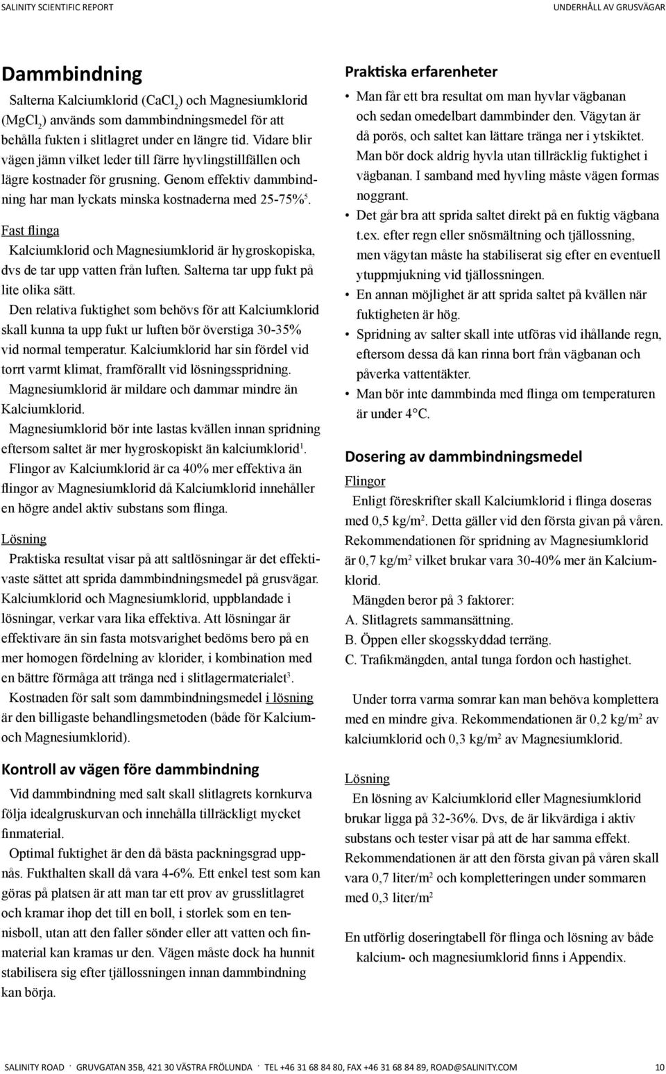 Fast Kalciumklorid och Magnesiumklorid är hygroskopiska, dvs de tar upp vatten från luften. Salterna tar upp fukt på lite olika sätt.