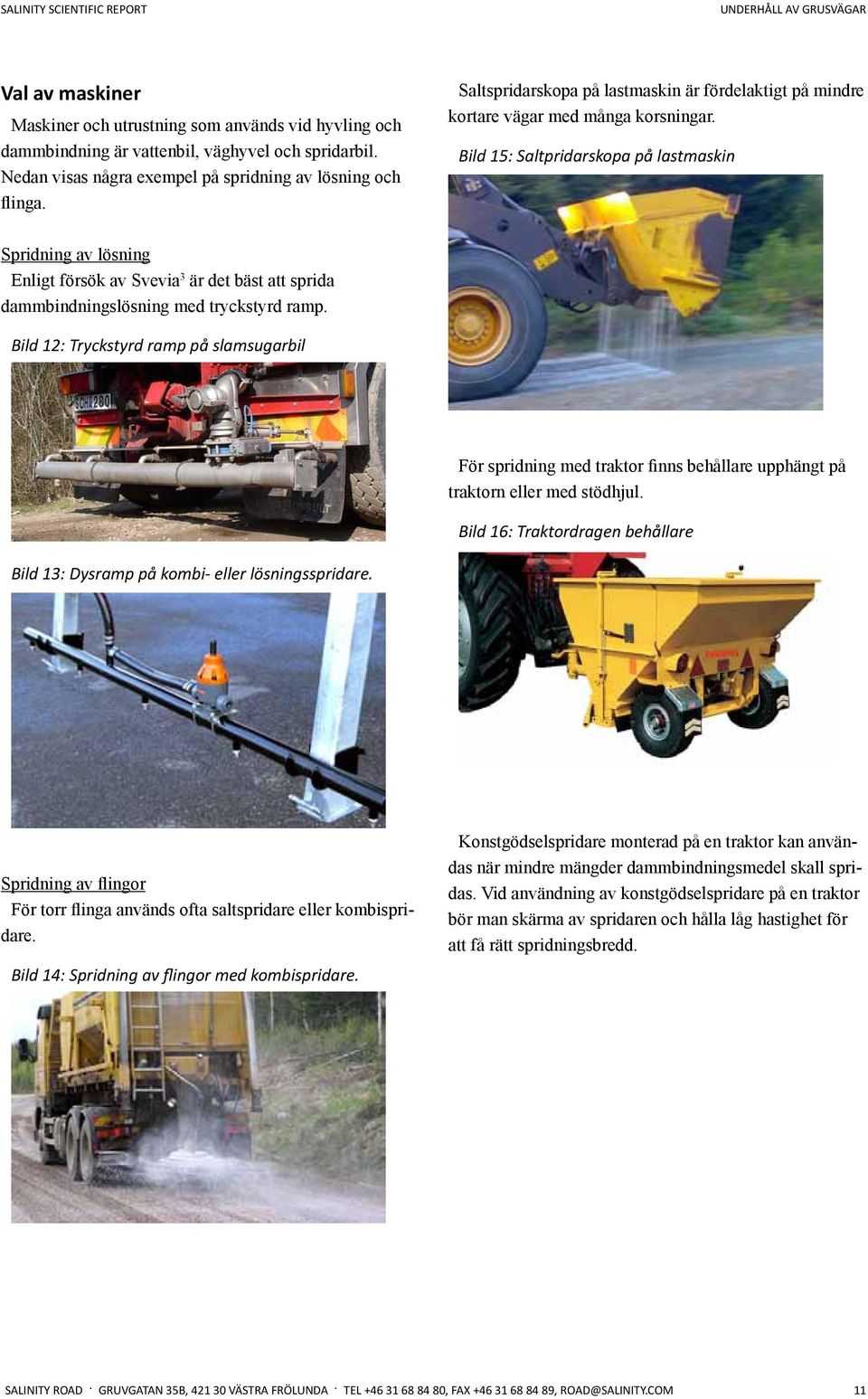 Bild 15: Saltpridarskopa på lastmaskin Spridning av lösning Enligt försök av Svevia 3 är det bäst att sprida dammbindningslösning med tryckstyrd ramp.