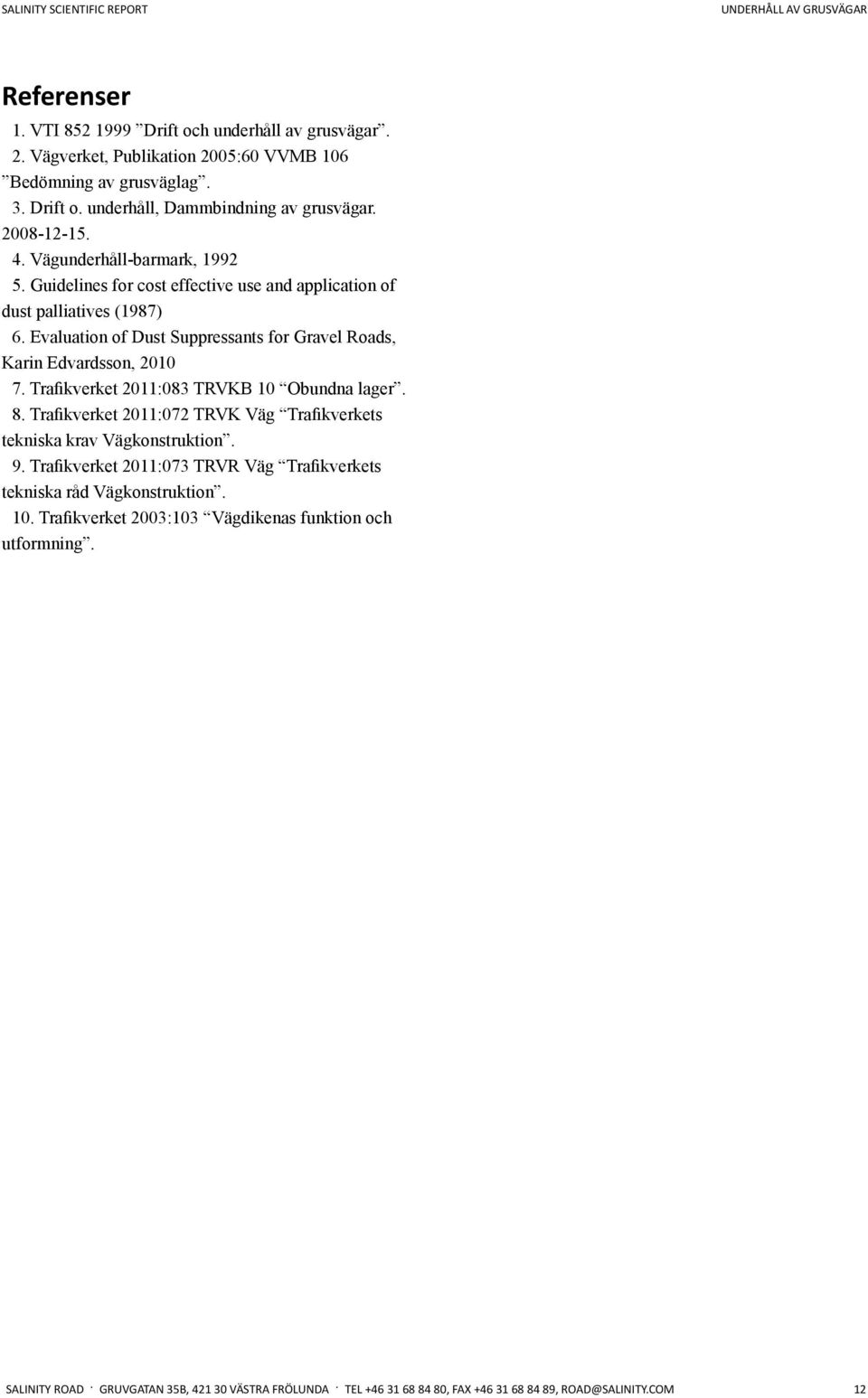 Trafikverket 2011:083 TRVKB 10 Obundna lager. 8. Trafikverket 2011:072 TRVK Väg Trafikverkets tekniska krav Vägkonstruktion. 9.