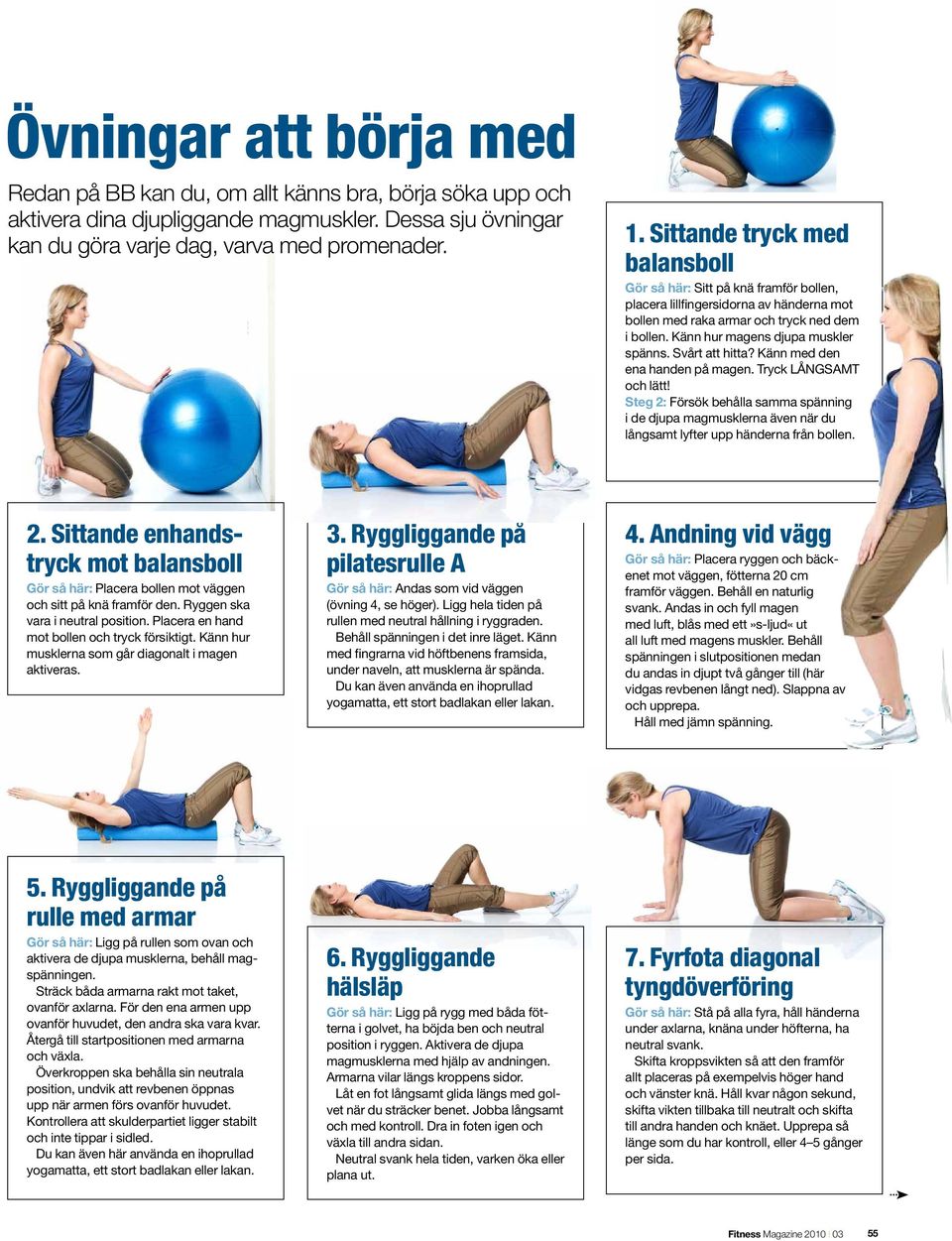 Svårt att hitta? Känn med den ena handen på magen. Tryck LÅNGSAMT och lätt! Steg 2: Försök behålla samma spänning i de djupa magmusklerna även när du långsamt lyfter upp händerna från bollen. 2. Sittande enhandstryck mot balansboll Gör så här: Placera bollen mot väggen och sitt på knä framför den.