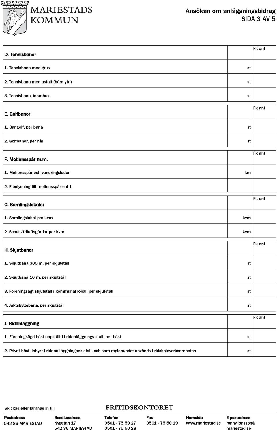 Skjutbanor 1. Skjutbana 300 m, per skjutställ st 2. Skjutbana 10 m, per skjutställ st 3. Föreningsägt skjutställ i kommunal lokal, per skjutställ st 4.