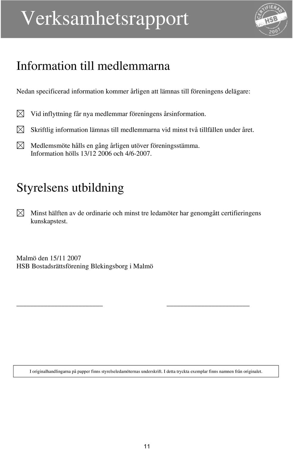 Information hölls 13/12 2006 och 4/6-2007. Styrelsens utbildning Minst hälften av de ordinarie och minst tre ledamöter har genomgått certifieringens kunskapstest.