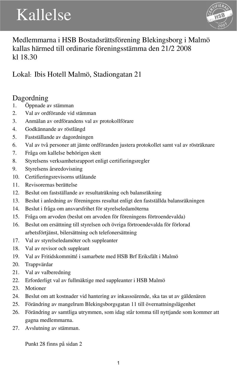 Val av två personer att jämte ordföranden justera protokollet samt val av rösträknare 7. Fråga om kallelse behörigen skett 8. Styrelsens verksamhetsrapport enligt certifieringsregler 9.