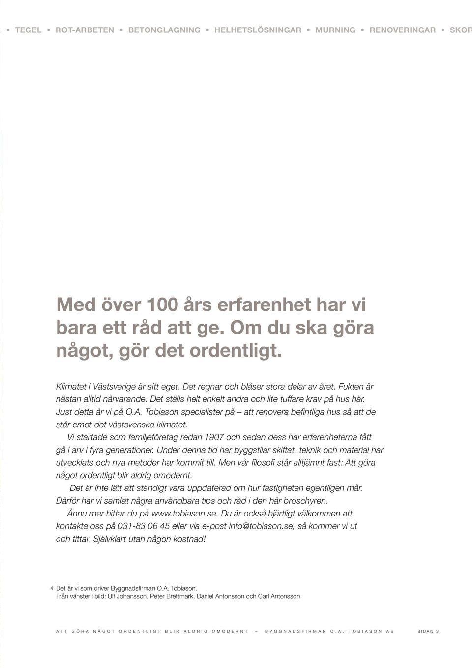 Just detta är vi på O.A. Tobiason specialister på att renovera befintliga hus så att de står emot det västsvenska klimatet.