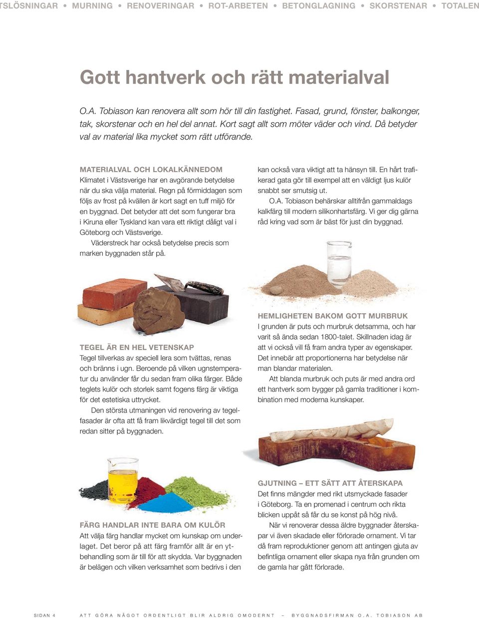 MATERIALVAL OCH LOKALKÄNNEDOM Klimatet i Västsverige har en avgörande betydelse när du ska välja material. Regn på förmiddagen som följs av frost på kvällen är kort sagt en tuff miljö för en byggnad.