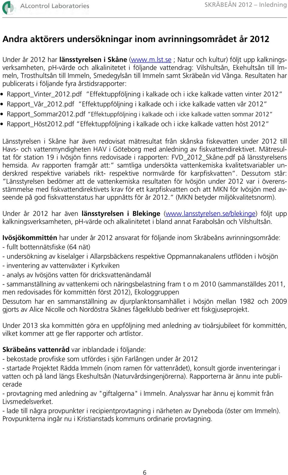 Skräbeån vid Vånga. Resultaten har publicerats i följande fyra årstidsrapporter: Rapport_Vinter_2012.pdf Effektuppföljning i kalkade och i icke kalkade vatten vinter 2012 Rapport_Vår_2012.