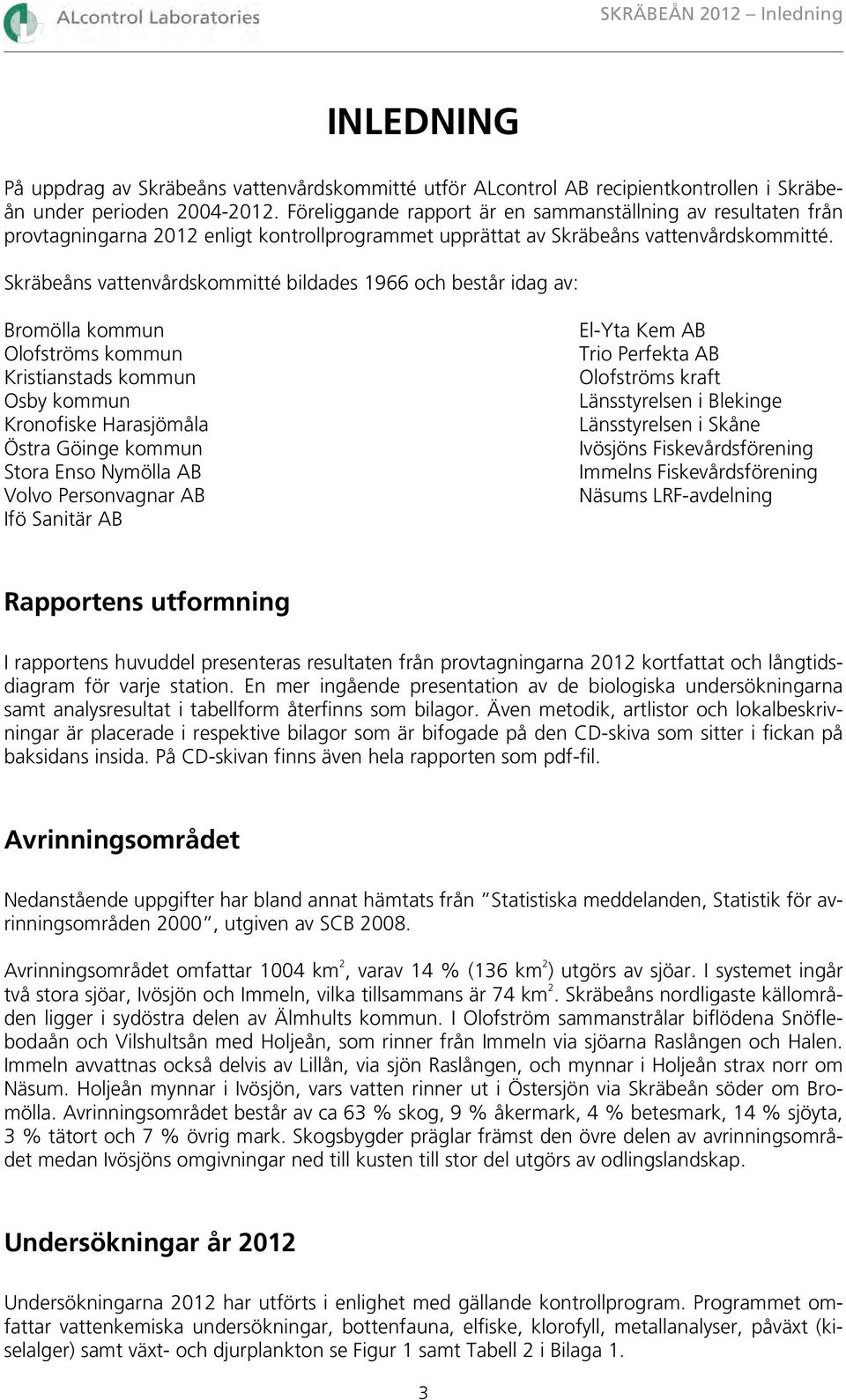 Skräbeåns vattenvårdskommitté bildades 1966 och består idag av: Bromölla kommun Olofströms kommun Kristianstads kommun Osby kommun Kronofiske Harasjömåla Östra Göinge kommun Stora Enso Nymölla AB