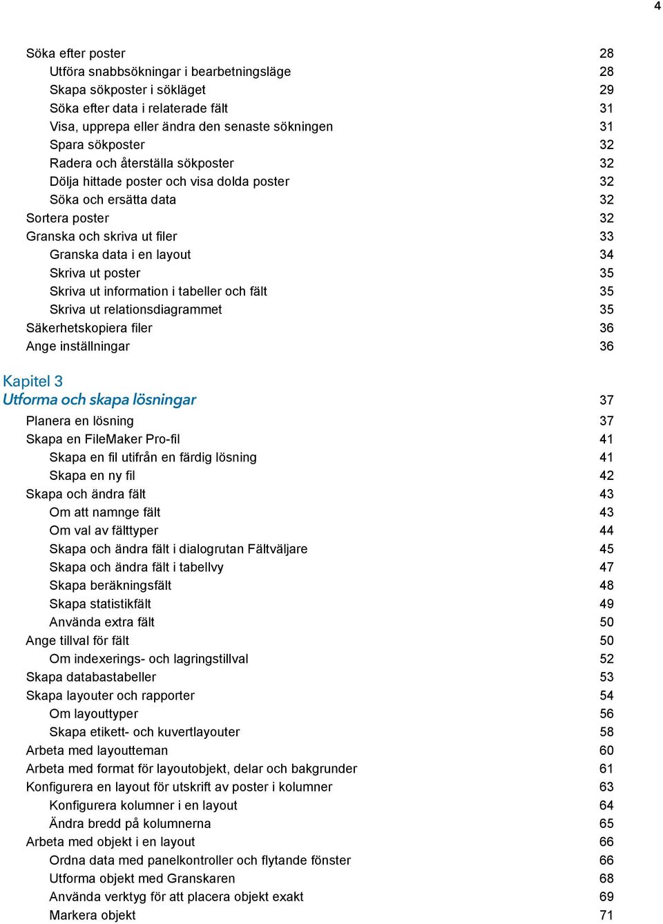 Skriva ut poster 35 Skriva ut information i tabeller och fält 35 Skriva ut relationsdiagrammet 35 Säkerhetskopiera filer 36 Ange inställningar 36 Kapitel 3 Utforma och skapa lösningar 37 Planera en