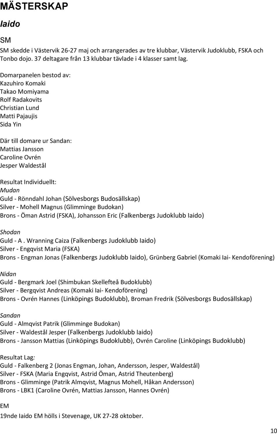 Individuellt: Mudan Guld - Rönndahl Johan (Sölvesborgs Budosällskap) Silver - Mohell Magnus (Glimminge Budokan) Brons - Öman Astrid (FSKA), Johansson Eric (Falkenbergs Judoklubb Iaido) Shodan Guld -