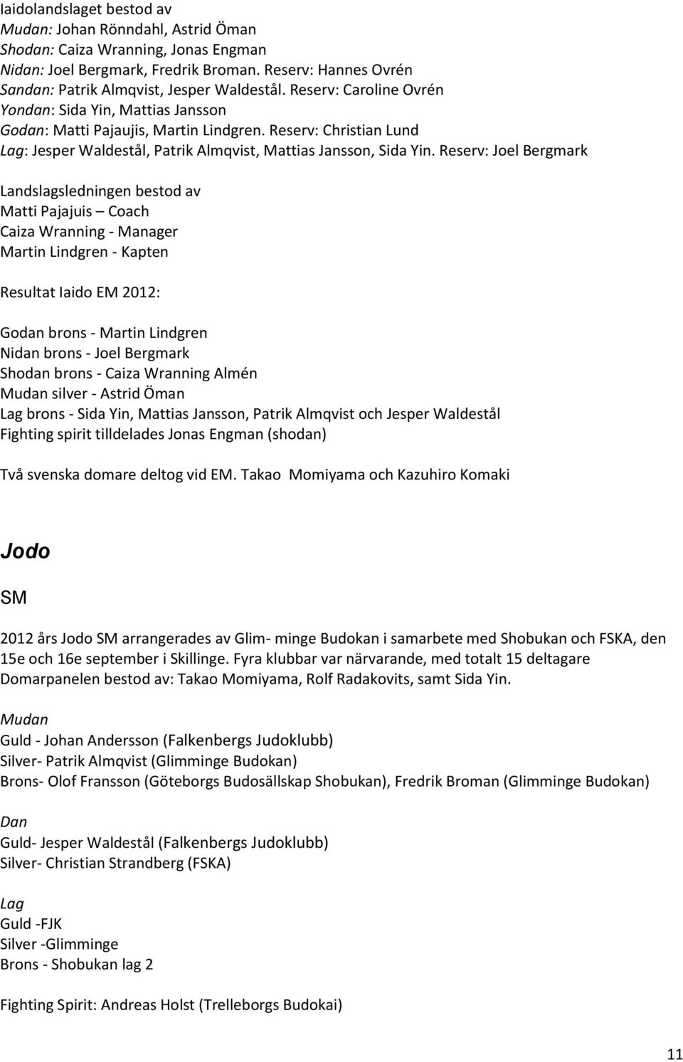 Reserv: Joel Bergmark Landslagsledningen bestod av Matti Pajajuis Coach Caiza Wranning - Manager Martin Lindgren - Kapten Resultat Iaido EM 2012: Godan brons - Martin Lindgren Nidan brons - Joel