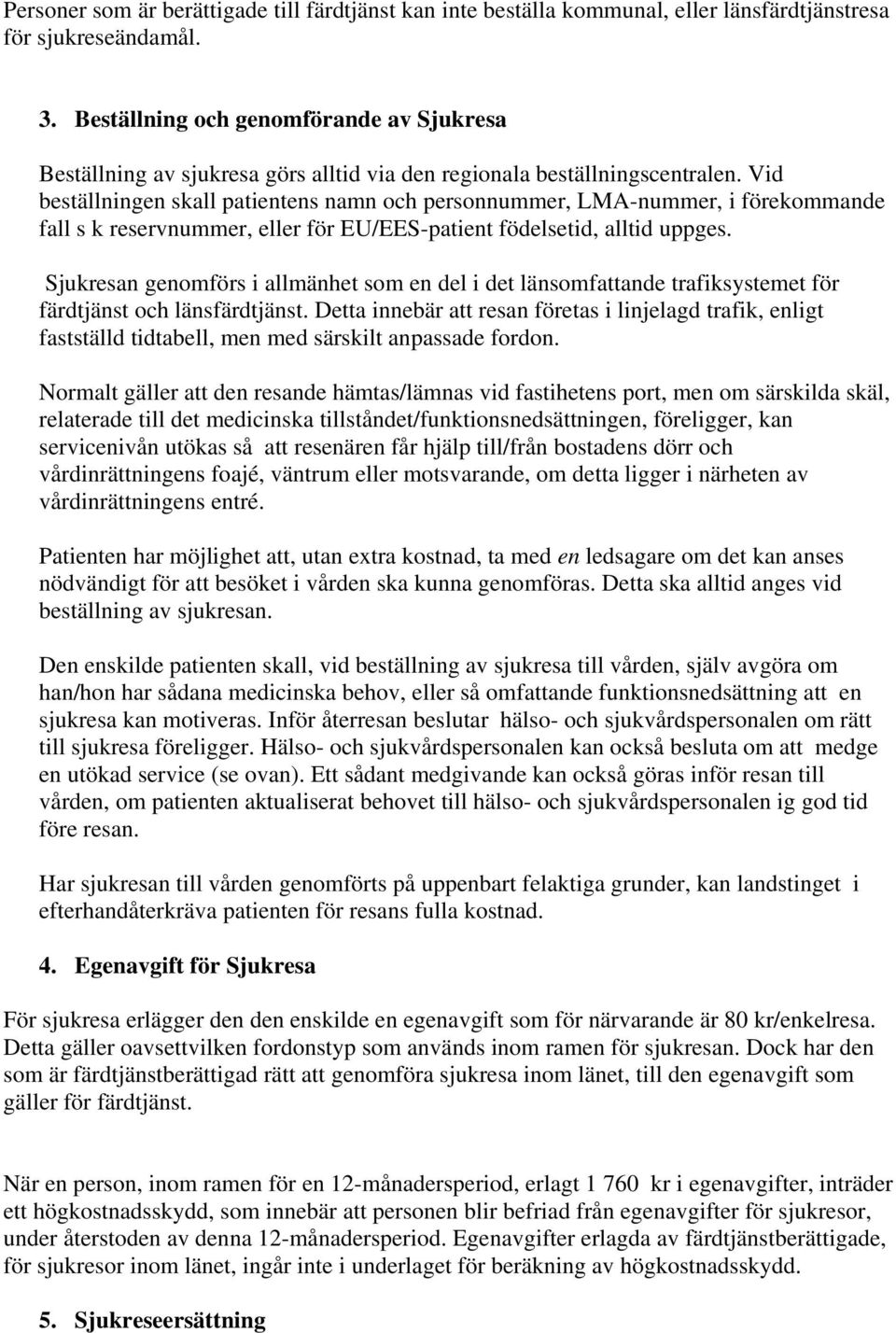 Vid beställningen skall patientens namn och personnummer, LMA-nummer, i förekommande fall s k reservnummer, eller för EU/EES-patient födelsetid, alltid uppges.