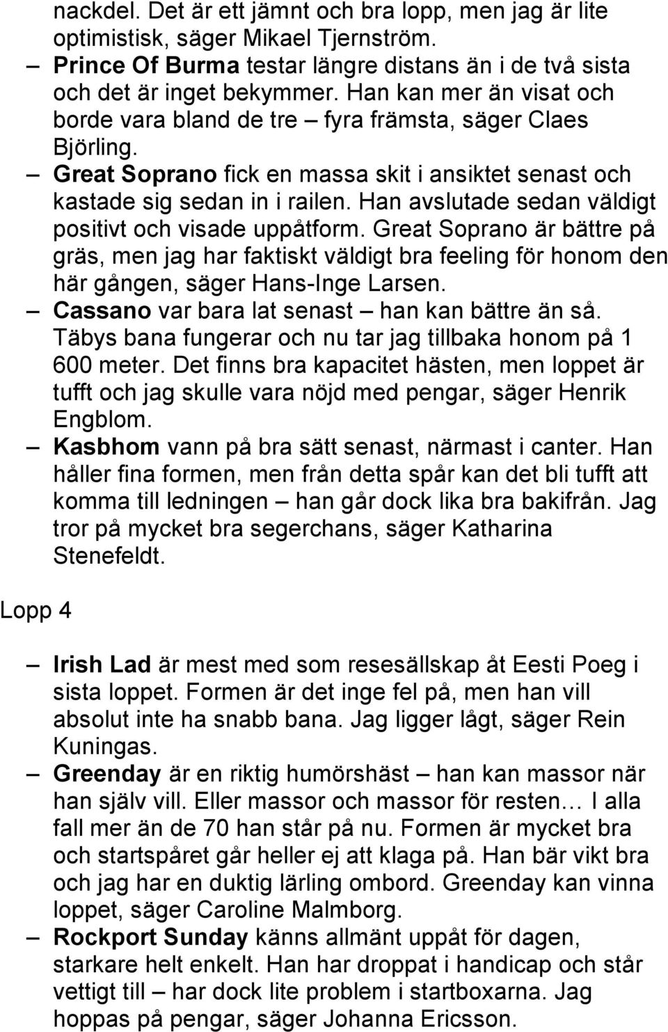 Han avslutade sedan väldigt positivt och visade uppåtform. Great Soprano är bättre på gräs, men jag har faktiskt väldigt bra feeling för honom den här gången, säger Hans-Inge Larsen.