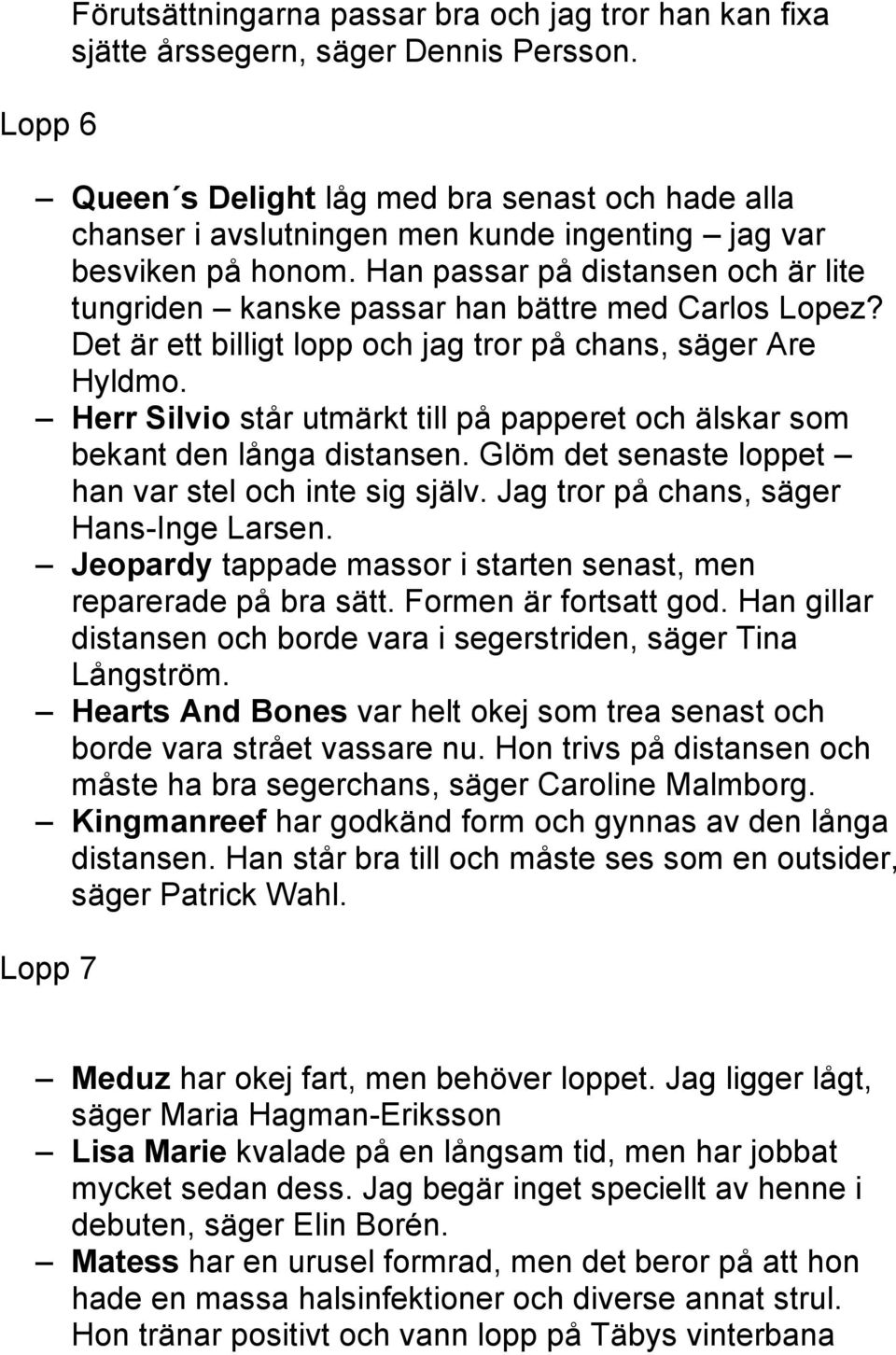 Han passar på distansen och är lite tungriden kanske passar han bättre med Carlos Lopez? Det är ett billigt lopp och jag tror på chans, säger Are Hyldmo.