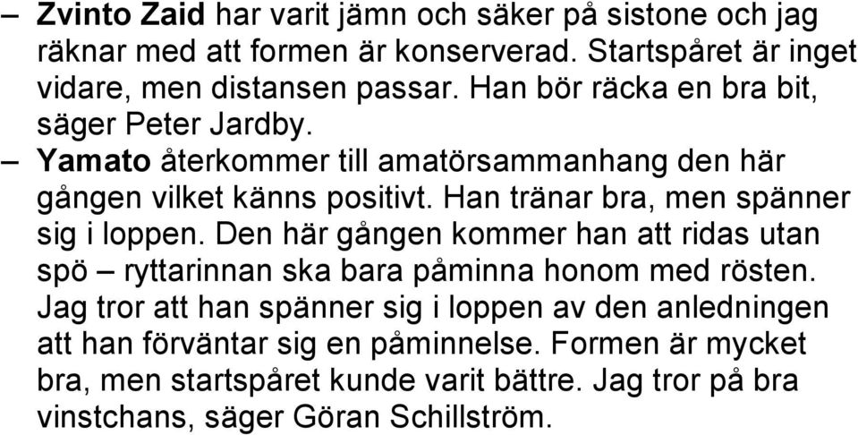 Han tränar bra, men spänner sig i loppen. Den här gången kommer han att ridas utan spö ryttarinnan ska bara påminna honom med rösten.