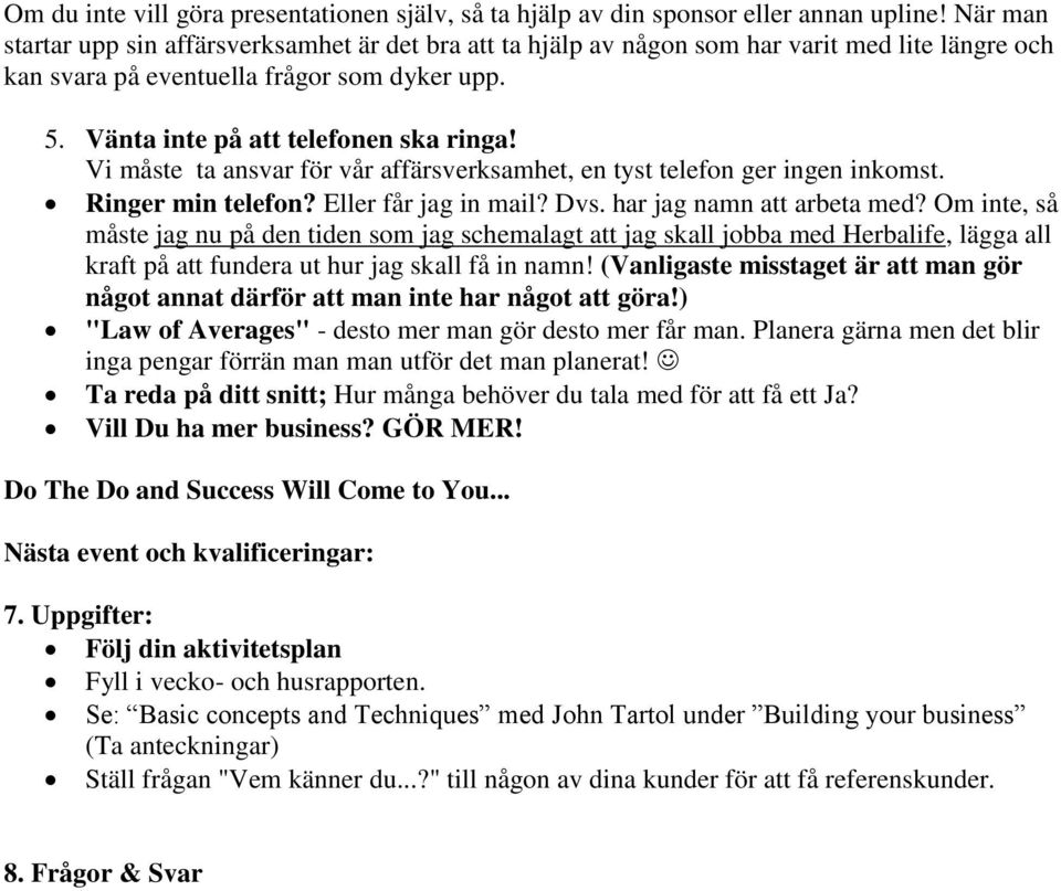 Vi måste ta ansvar för vår affärsverksamhet, en tyst telefon ger ingen inkomst. Ringer min telefon? Eller får jag in mail? Dvs. har jag namn att arbeta med?